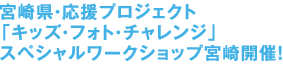 宮崎県・応援プロジェクト「キッズ・フォト・チャレンジ」スペシャルワークショップ宮崎開催！