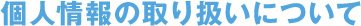 個人情報の取り扱いについて